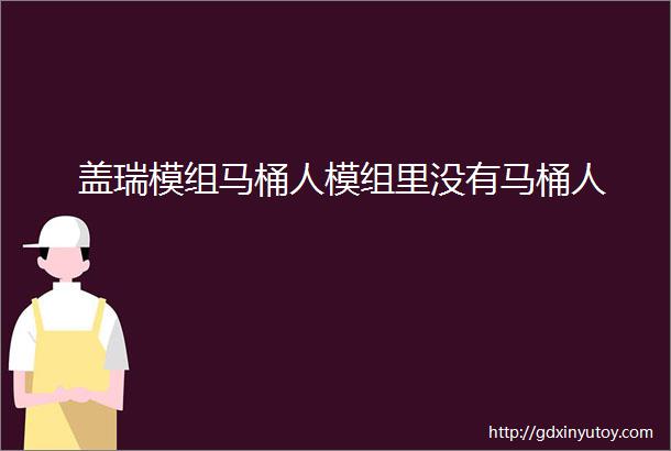 盖瑞模组马桶人模组里没有马桶人