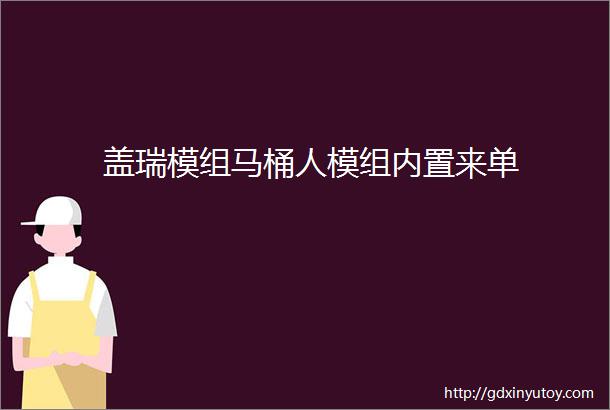 盖瑞模组马桶人模组内置来单