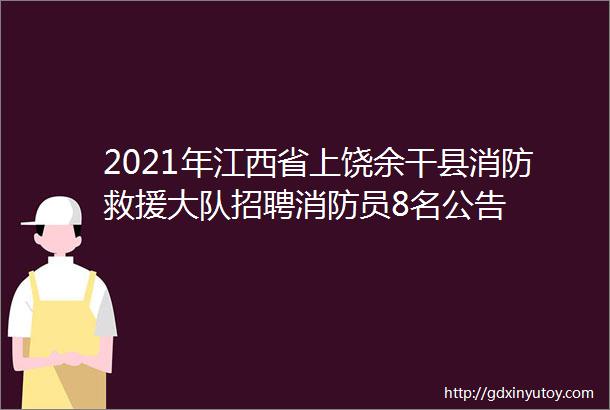 2021年江西省上饶余干县消防救援大队招聘消防员8名公告