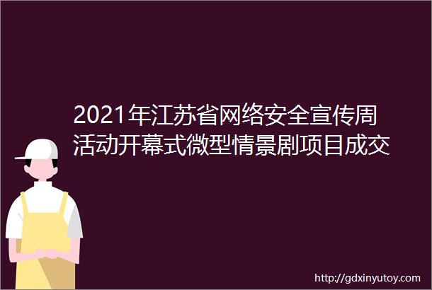 2021年江苏省网络安全宣传周活动开幕式微型情景剧项目成交