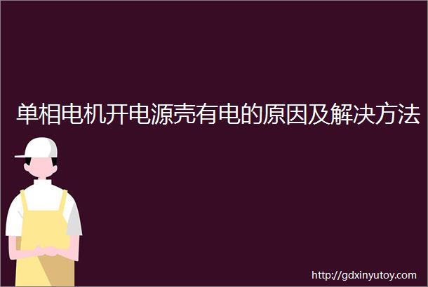 单相电机开电源壳有电的原因及解决方法