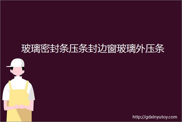 玻璃密封条压条封边窗玻璃外压条