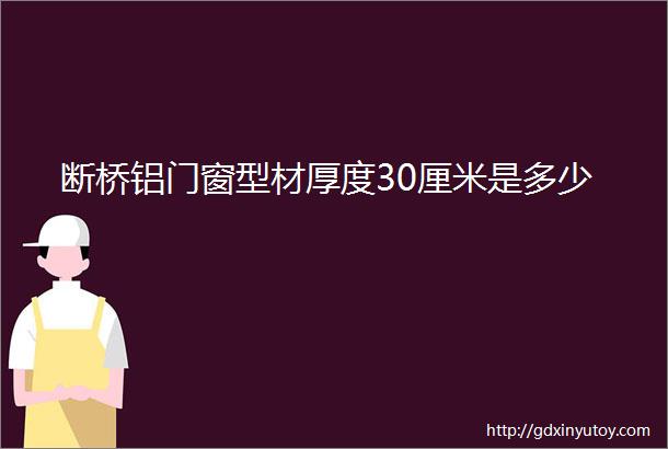 断桥铝门窗型材厚度30厘米是多少