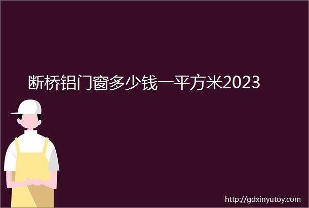 断桥铝门窗多少钱一平方米2023