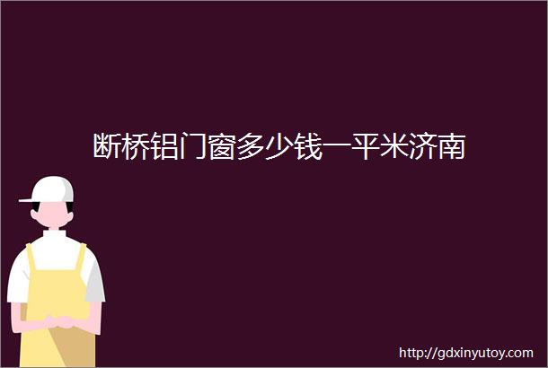 断桥铝门窗多少钱一平米济南