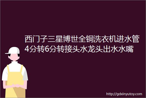 西门子三星博世全铜洗衣机进水管4分转6分转接头水龙头出水水嘴
