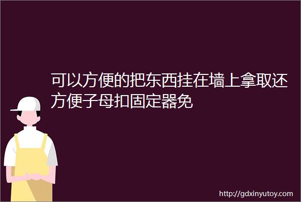 可以方便的把东西挂在墙上拿取还方便子母扣固定器免