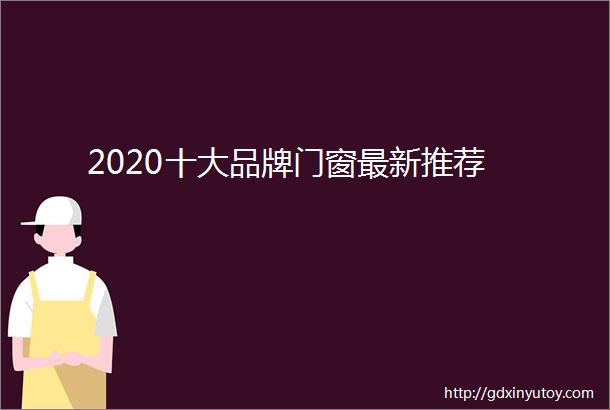 2020十大品牌门窗最新推荐