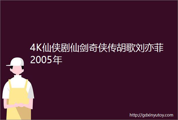 4K仙侠剧仙剑奇侠传胡歌刘亦菲2005年