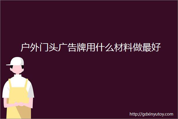 户外门头广告牌用什么材料做最好