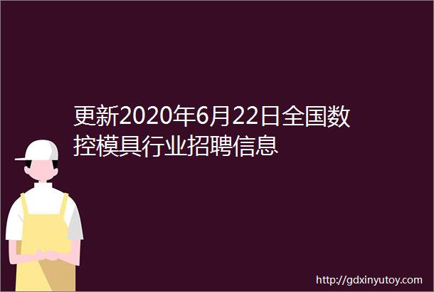 更新2020年6月22日全国数控模具行业招聘信息