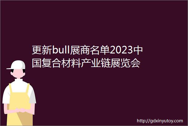 更新bull展商名单2023中国复合材料产业链展览会