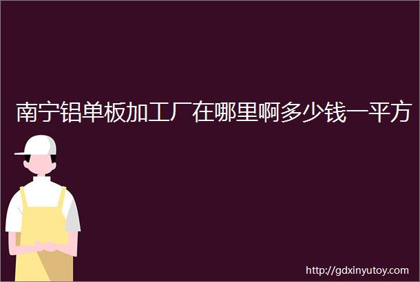 南宁铝单板加工厂在哪里啊多少钱一平方