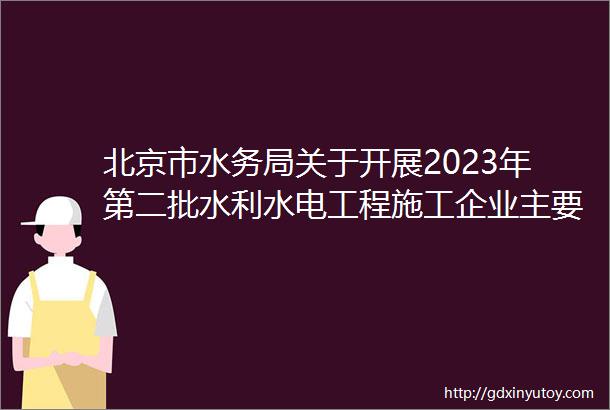 北京市水务局关于开展2023年第二批水利水电工程施工企业主要负责人项目负责人和专职安全生产管理人员安全生产考试工作的通知
