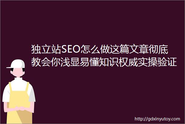 独立站SEO怎么做这篇文章彻底教会你浅显易懂知识权威实操验证