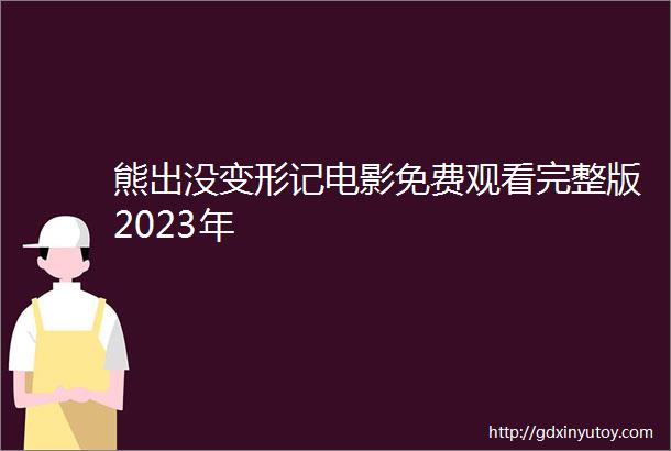 熊出没变形记电影免费观看完整版2023年