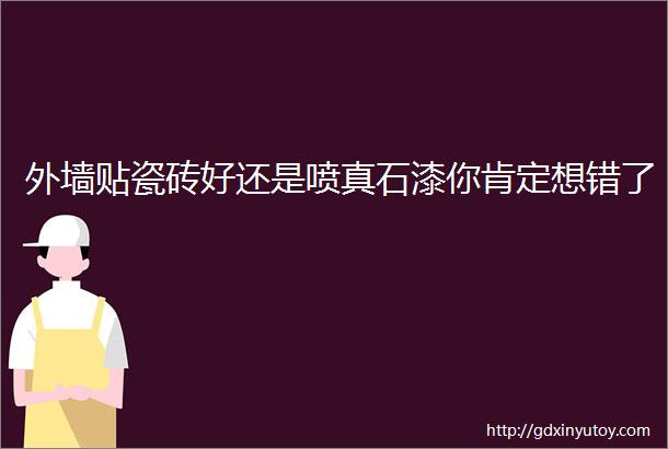 外墙贴瓷砖好还是喷真石漆你肯定想错了