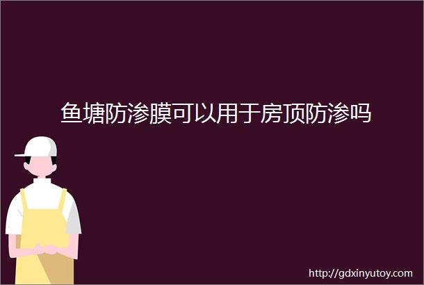 鱼塘防渗膜可以用于房顶防渗吗