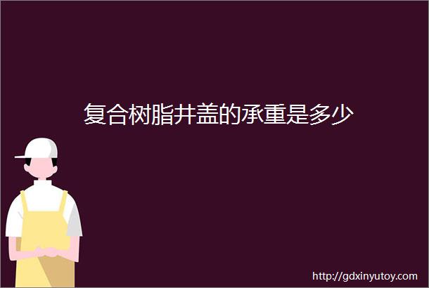 复合树脂井盖的承重是多少