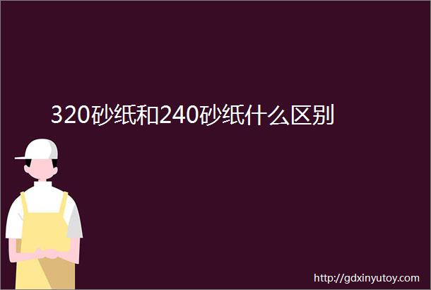 320砂纸和240砂纸什么区别