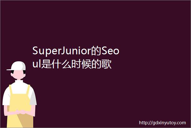 SuperJunior的Seoul是什么时候的歌