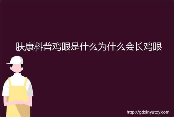 肤康科普鸡眼是什么为什么会长鸡眼