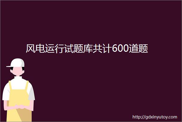 风电运行试题库共计600道题