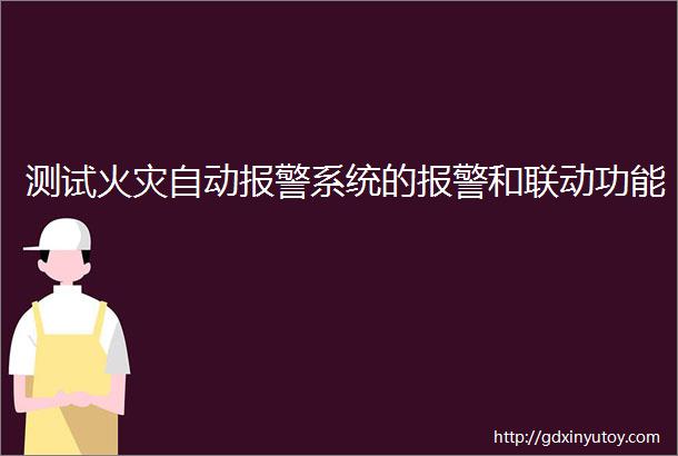 测试火灾自动报警系统的报警和联动功能