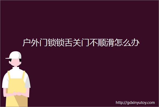 户外门锁锁舌关门不顺滑怎么办