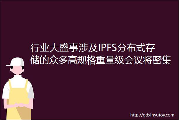 行业大盛事涉及IPFS分布式存储的众多高规格重量级会议将密集举办政府大力支持和发展分布式存储行业会吸引大机构资金进场