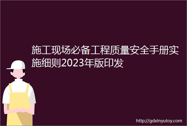 施工现场必备工程质量安全手册实施细则2023年版印发