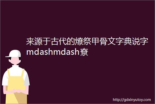 来源于古代的燎祭甲骨文字典说字mdashmdash尞