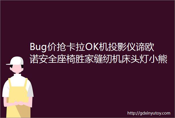 Bug价抢卡拉OK机投影仪谛欧诺安全座椅胜家缝纫机床头灯小熊搅拌器