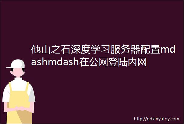 他山之石深度学习服务器配置mdashmdash在公网登陆内网服务器以及使用jupyter和tensorboard等web服务