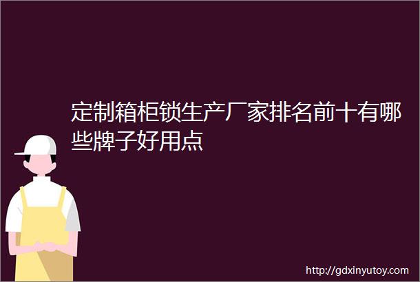 定制箱柜锁生产厂家排名前十有哪些牌子好用点