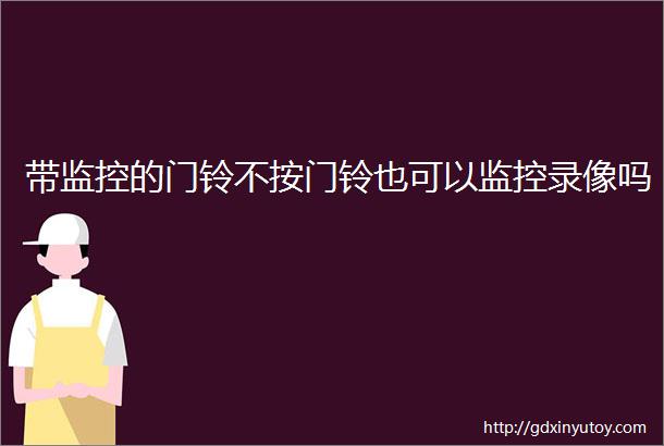 带监控的门铃不按门铃也可以监控录像吗