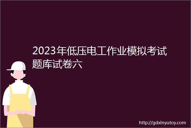 2023年低压电工作业模拟考试题库试卷六