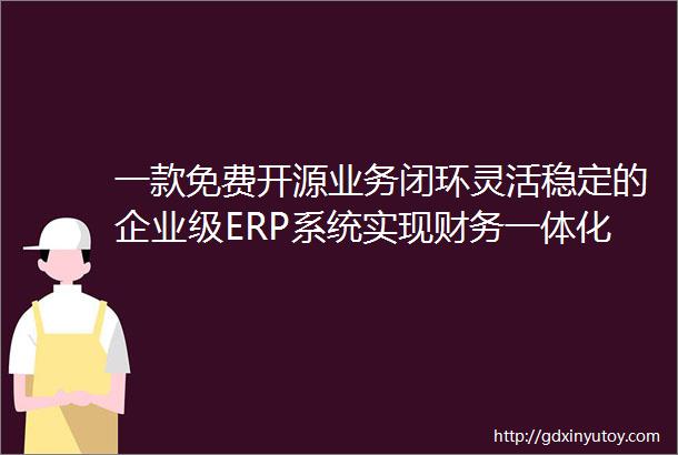 一款免费开源业务闭环灵活稳定的企业级ERP系统实现财务一体化