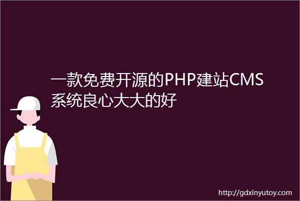 一款免费开源的PHP建站CMS系统良心大大的好