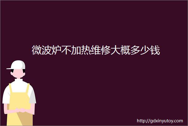 微波炉不加热维修大概多少钱