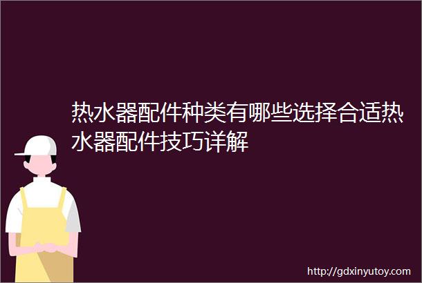 热水器配件种类有哪些选择合适热水器配件技巧详解