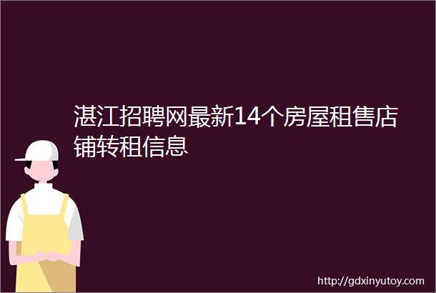 湛江招聘网最新14个房屋租售店铺转租信息