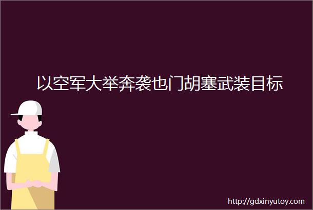 以空军大举奔袭也门胡塞武装目标