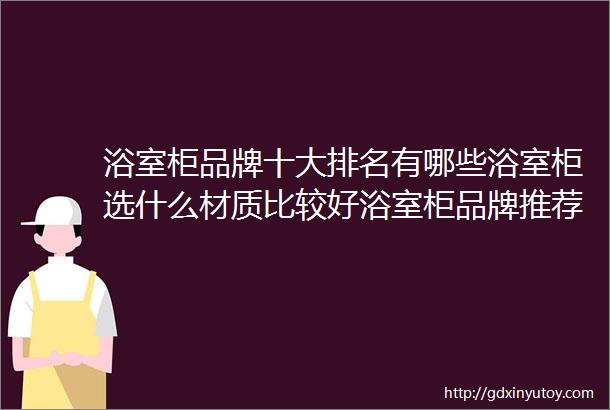 浴室柜品牌十大排名有哪些浴室柜选什么材质比较好浴室柜品牌推荐