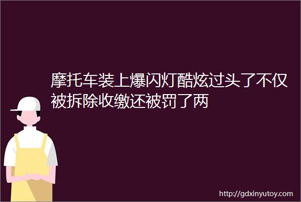 摩托车装上爆闪灯酷炫过头了不仅被拆除收缴还被罚了两