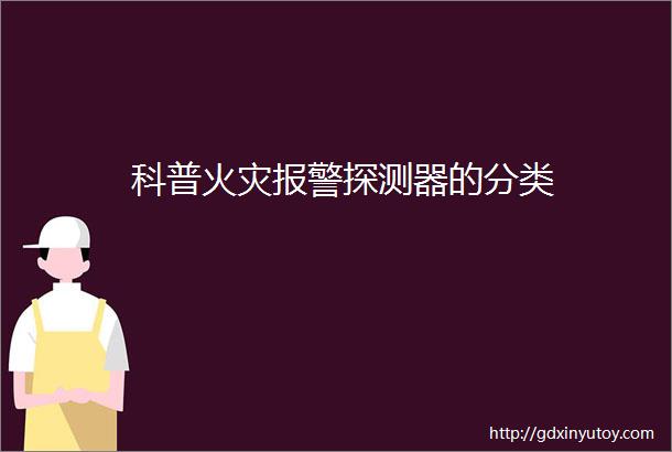 科普火灾报警探测器的分类