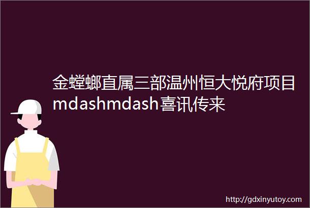 金螳螂直属三部温州恒大悦府项目mdashmdash喜讯传来