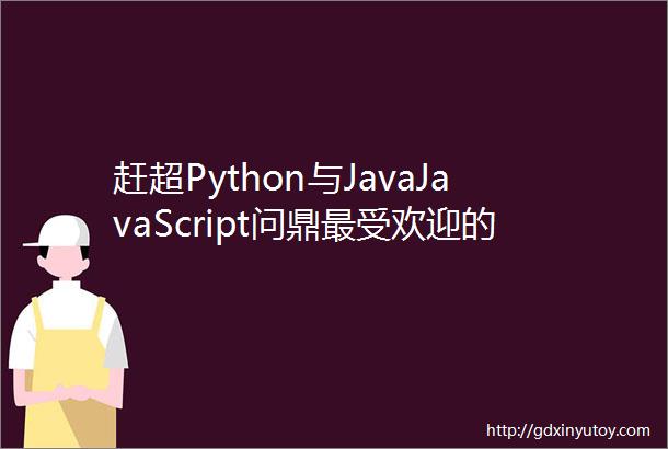 赶超Python与JavaJavaScript问鼎最受欢迎的编程语言