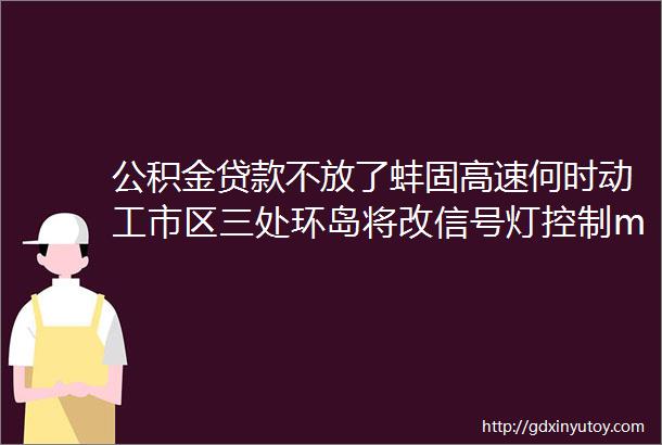 公积金贷款不放了蚌固高速何时动工市区三处环岛将改信号灯控制mdashmdash新媒问政一周摘要