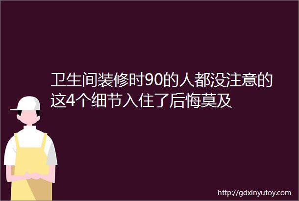 卫生间装修时90的人都没注意的这4个细节入住了后悔莫及